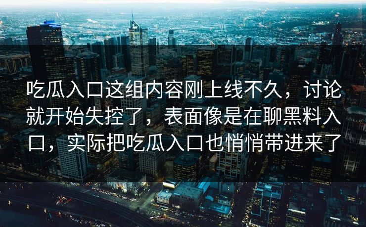 吃瓜入口这组内容刚上线不久，讨论就开始失控了，表面像是在聊黑料入口，实际把吃瓜入口也悄悄带进来了