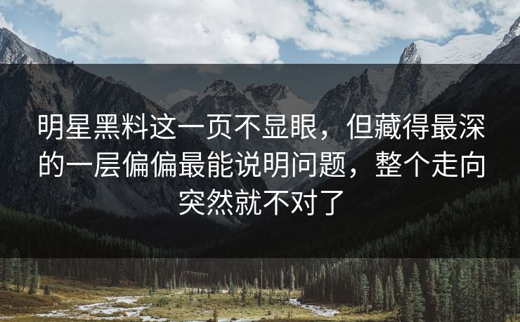 明星黑料这一页不显眼，但藏得最深的一层偏偏最能说明问题，整个走向突然就不对了