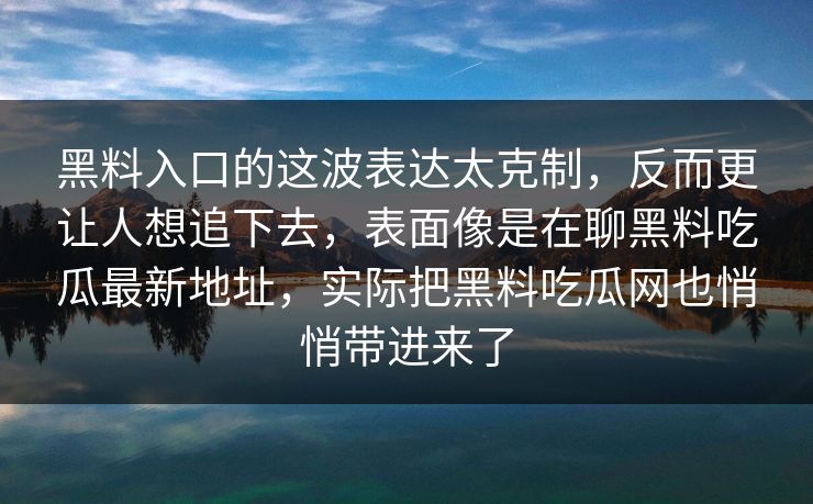 黑料入口的这波表达太克制，反而更让人想追下去，表面像是在聊黑料吃瓜最新地址，实际把黑料吃瓜网也悄悄带进来了
