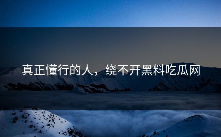 真正懂行的人，绕不开黑料吃瓜网