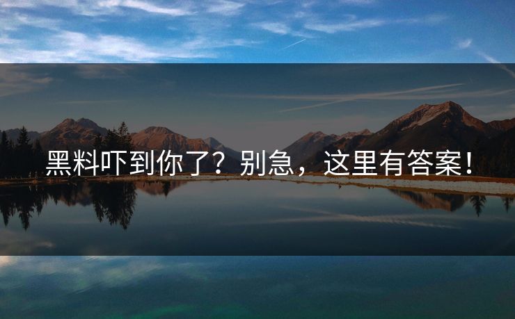 黑料吓到你了？别急，这里有答案！