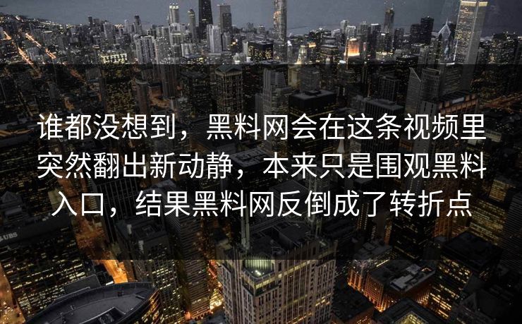 谁都没想到，黑料网会在这条视频里突然翻出新动静，本来只是围观黑料入口，结果黑料网反倒成了转折点